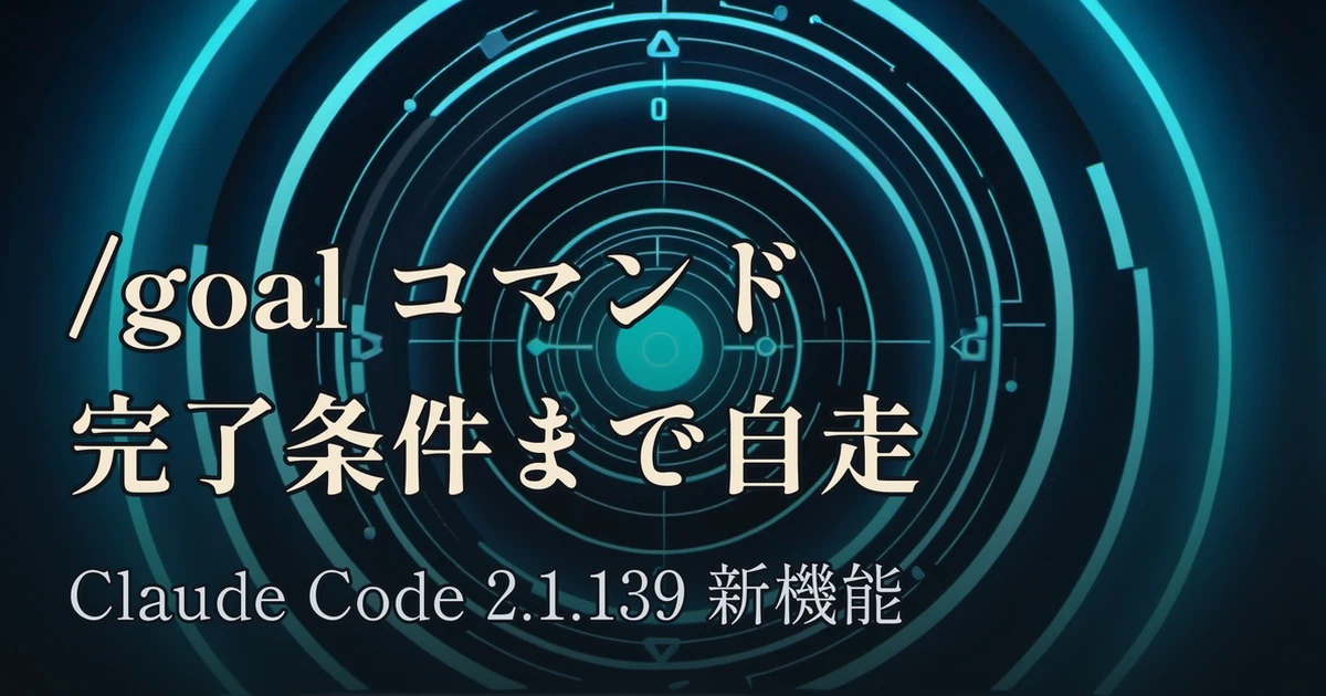 Featured image of post Claude Code /goal コマンドで完了条件を投げて自走させる：2.1.139 の新スラッシュコマンド