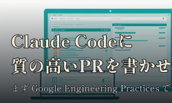 Featured image of post Claude Code に質の高いPRを書かせたい — まず Google Engineering Practices で予習する